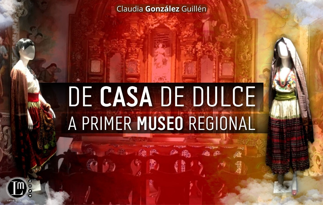 DE CASA DE DULCE A PRIMER MUSEO REGIONAL
